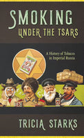 Smoking Under the Tsars: A History of Tobacco in Imperial Russia by Tricia Starks