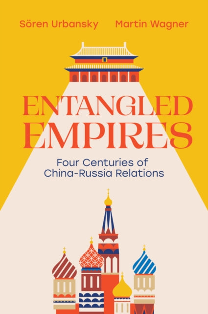 Entangled Empires: Four Centuries of China - Russia Relations by Sören Urbansky and Martin Wagner