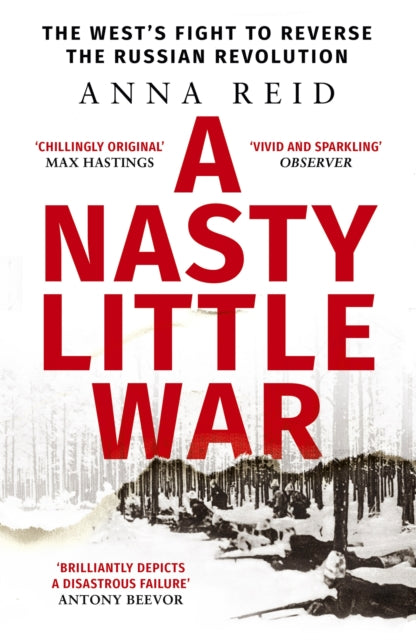A Nasty Little War: The West's Fight to Reverse the Russian Revolution by Anna Reid