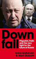 Downfall: Prigozhin, Putin, and the New Fight for the Future of Russia by Anna Arutunyan and Mark Galeotti