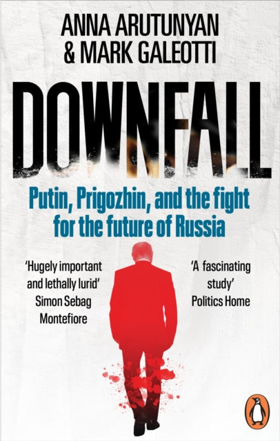 Downfall: Prigozhin, Putin, and the New Fight for the Future of Russia by Anna Arutunyan and Mark Galeotti