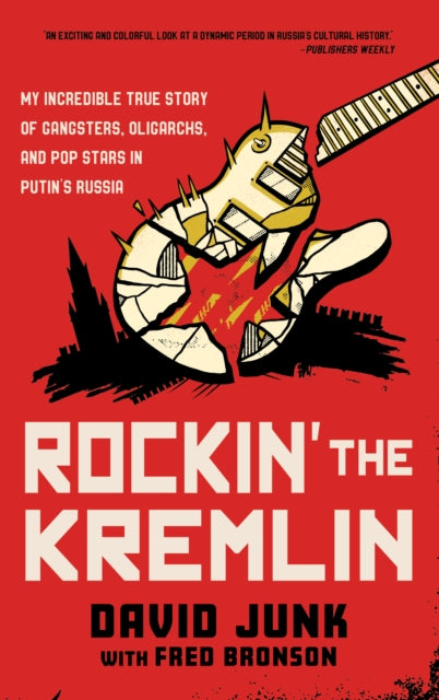 Rockin' the Kremlin: My Incredible True Story of Gangsters, Oligarchs, and Pop Stars in Putin's Russia by David Junk