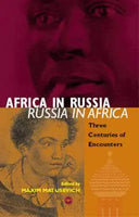 Africa in Russia, Russia in Africa Three Centuries of Encounters edited by Maxim Matusevich