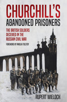 Churchill's Abandoned Prisoners: The British Soldiers Deceived in the Russian Civil War by Rupert Wieloch