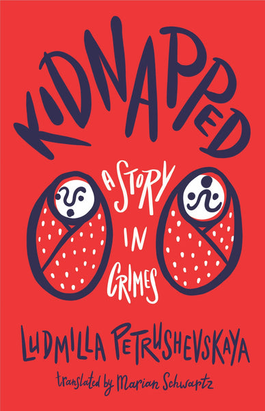 Kidnapped: A Story in Crimes by Ludmilla Petrushevskaya, translated by Marian Schwartz