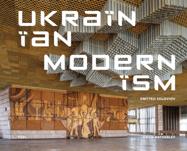 Ukrainian Modernism: Modernist Architecture of Ukraine by Dmytro Soloviov, Owen Hatherley and FUEL