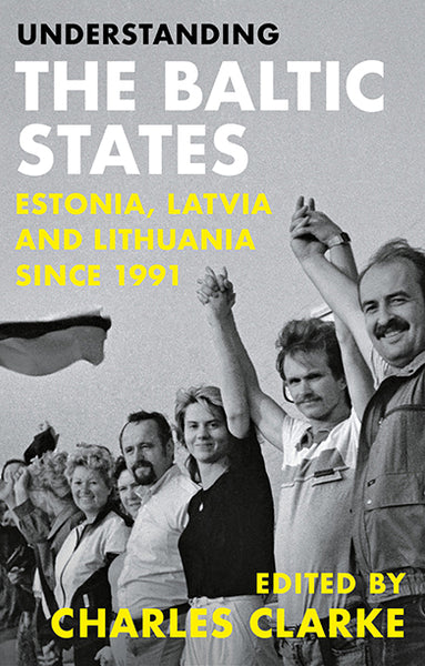 Understanding the Baltic States: Estonia, Latvia and Lithuania since 1991 edited by Charles Clarke