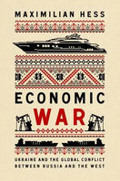 Economic War: Ukraine and the Global Conflict Between Russia and the West by Maximilian Hess