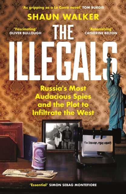 The Illegals: Russia's Most Audacious Spies and the Plot to Infiltrate the West by Shaun Walker