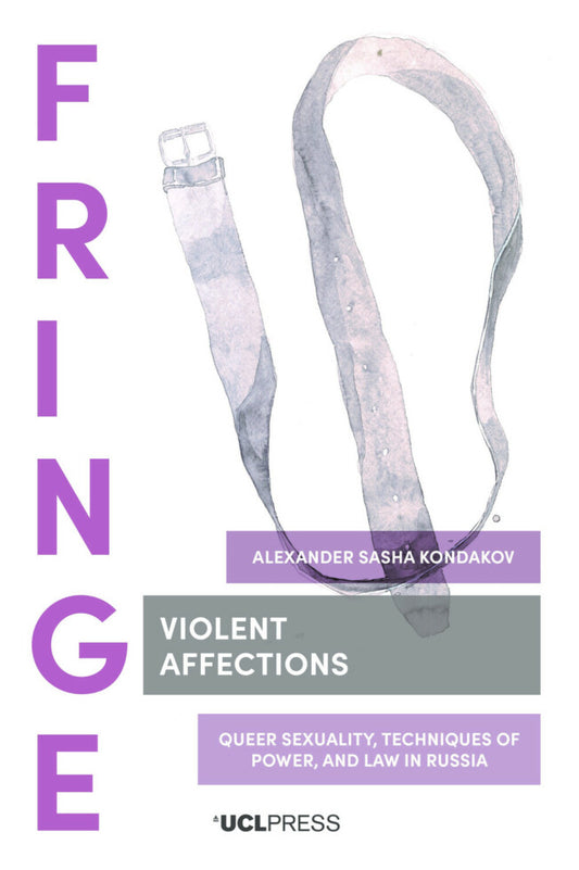 Violent Affections: Queer Sexuality, Techniques of Power, and Law in Russia by Alexander Sasha Kondakov