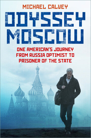 Odyssey Moscow: One American's Journey from Russia Optimist to Prisoner of the State by Michael Calvey