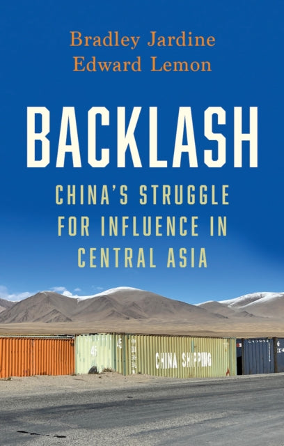 Backlash: China’s Struggle for Influence in Central Asia by Bradley Jardine and Edward Lemon