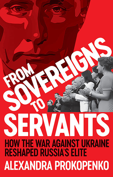 From Sovereigns to Servants: How the War Against Ukraine Reshaped Russia’s Elite by Alexandra Prokopenko