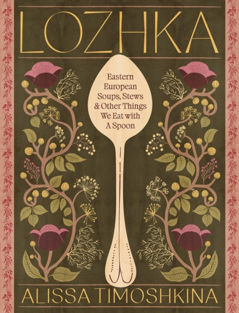 Lozhka: Eastern European Soups, Stews & Other Things We Eat with a Spoon by Alissa Timoshkina
