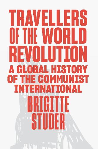 Travellers of the World Revolution: A Global History of the Communist International by Brigitte Studer