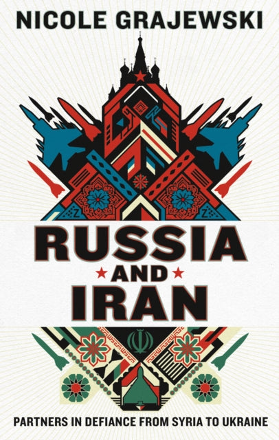 Russia and Iran: Partners in Defiance from Syria to Ukraine by Nicole Grajewski