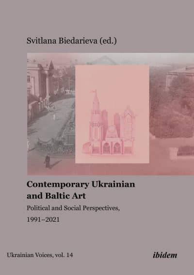 Contemporary Ukrainian and Baltic Art: Political and Social Perspectives, 1991-2021 edited by Svitlana Biedarieva