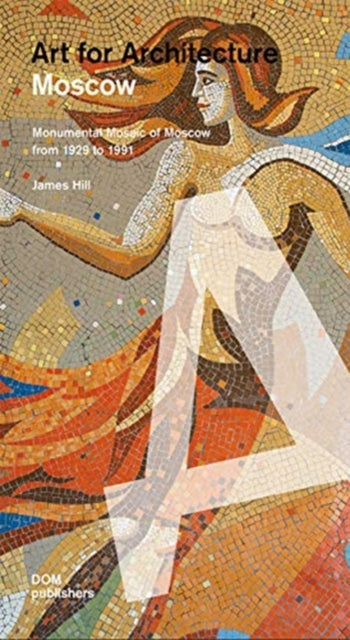 Moscow: Soviet Mosaics from 1935 to 1990. Art for Architecture by James Hill, Anna Petrova and Evgeniya Kudelina