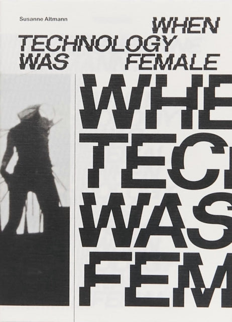 When Technology Was Female: Histories of Construction and Deconstruction, 1917-1989 by Susanne Altmann