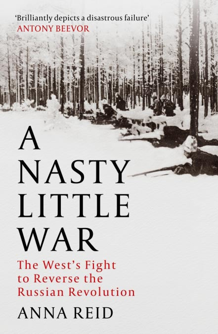 A Nasty Little War: The West's Fight to Reverse the Russian Revolution by Anna Reid