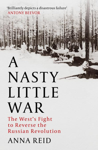 A Nasty Little War: The West's Fight to Reverse the Russian Revolution by Anna Reid