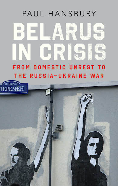 Belarus in Crisis: From Domestic Unrest to the Russia–Ukraine War by Paul Hansbury