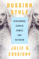 Russian Style: Performing Gender, Power, and Putinism by Julie A. Cassiday