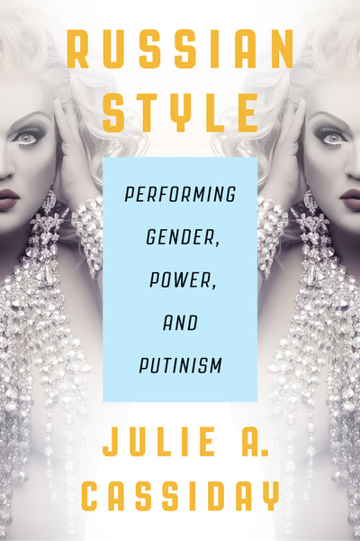 Russian Style: Performing Gender, Power, and Putinism by Julie A. Cassiday