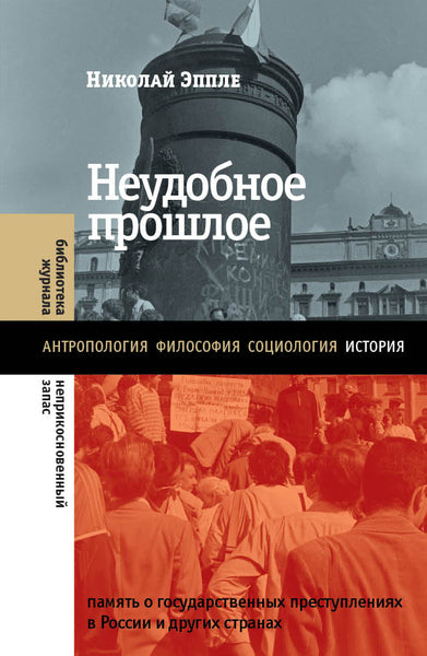 Неудобное прошлое: память о государственных преступлениях в России и других странах - Николай Эппле