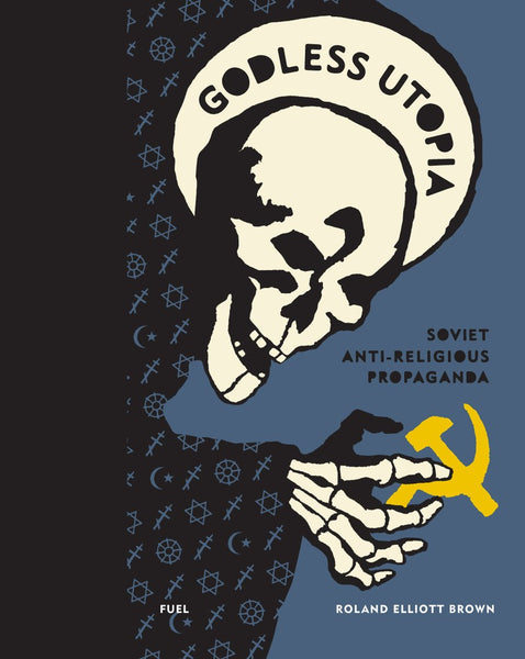 Godless Utopia: Soviet Anti-Religious Propaganda by Roland Elliott Brown