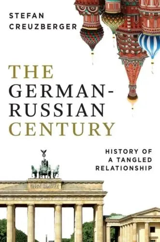 The German-Russian Century: History of a Tangled Relationship by Stefan Creuzberger