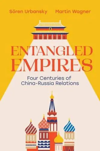 Entangled Empires: Four Centuries of China-Russia Relations by Sören Urbansky and Martin Wagner