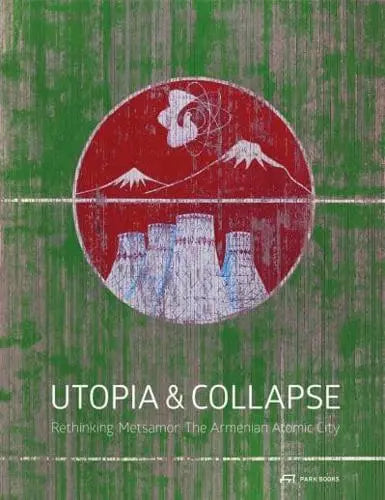 Utopia & Collapse - Rethinking Metsamor : The Armenian Atomic City