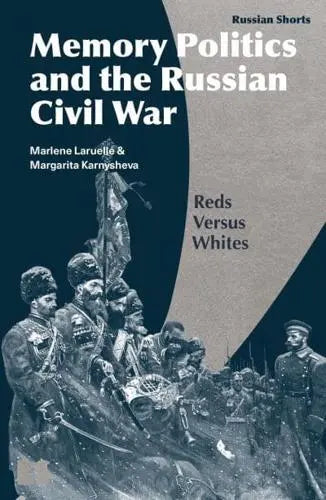 Memory Politics and the Russian Civil War: Reds Versus Whites by Marlène Laruelle and Margarita Karnysheva
