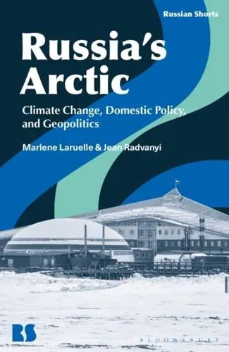 Russia's Arctic: Climate Change, Domestic Policy, and Geopolitics by Marlène Laruelle and Jean Radvanyi