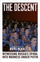 The Descent: Witnessing Russia's Spiral into Madness Under Putin by Marc Bennetts