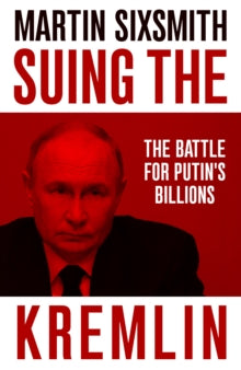 Suing the Kremlin: The Battle for Putin's Billions by Martin Sixsmith
