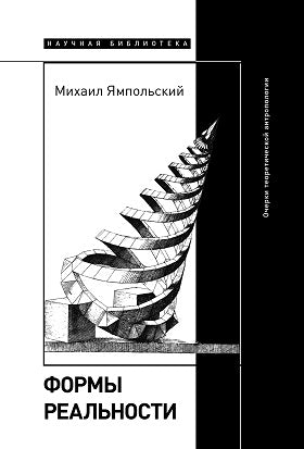Михаил Ямпольский. Формы реальности: Очерки теоретической антропологии