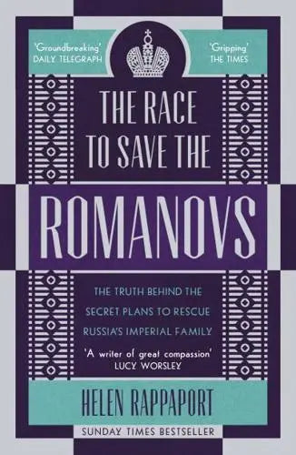 The Race to Save the Romanovs: The Truth Behind the Secret Plans to Rescue Russia's Imperial Family by Helen Rappaport