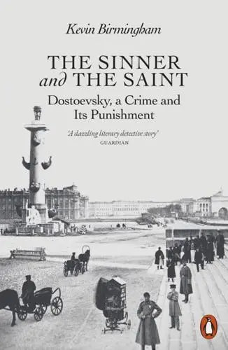 The Sinner and the Saint: Dostoevsky, a Crime and Its Punishment by Kevin Birmingham