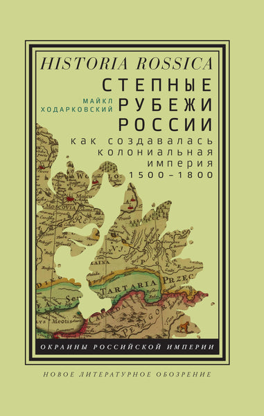 Степные рубежи России: Как создавалась колониальная империя. 1500–1800 - Майкл Ходарковский