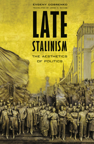 Late Stalinism: The Aesthetics of Politics by Evgeny Dobrenko