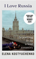 I Love Russia: Reporting from a Lost Country by Elena Kostyuchenko