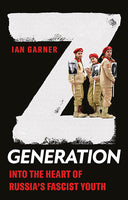 Z Generation: Into the Heart of Russia’s Fascist Youth by Ian Garner