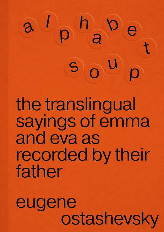 Alphabet Soup: The Translingual Sayings of Emma and Eva as Recorded by Their Father by Eugene Ostashevsky