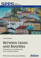 Between Lenin and Bandera: Decommunization and Multivocality in Post-Euromaidan Ukraine by Anna Kutkina