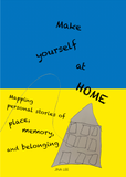 Make Yourself At Home: Mapping Personal Stories of Place, Memory, and Belonging by Jina Lee