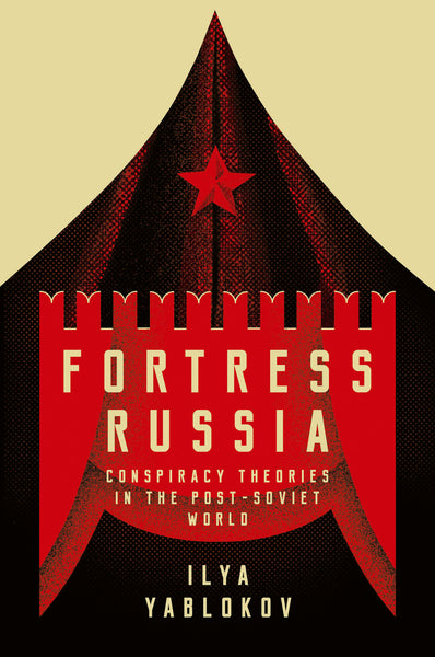 Fortress Russia: Conspiracy Theories in the Post-Soviet World by Ilya Yablokov