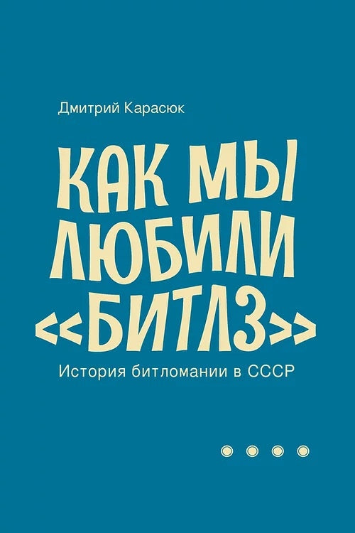 Дмитрий Карасюк. Как мы любили “Битлз”. История битломании в СССР