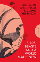 Birds, Beasts and a World Made New: Guillaume Apollinaire and Velimir Khlebnikov translated by Robert Chandler